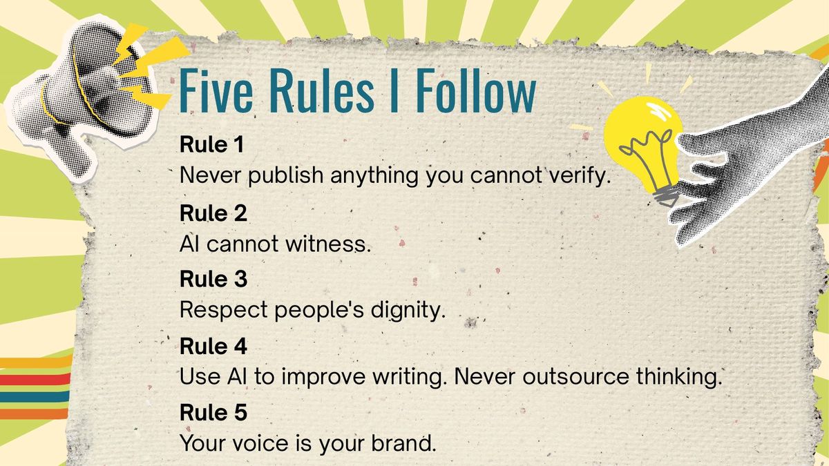 Slide listing the five rules: 1. Never publish anything you cannot verify. 2. AI cannot witness. 3. Respect people's dignity. 4. Use AI to improve writing, never outsource thinking. 5. Your voice is your brand.