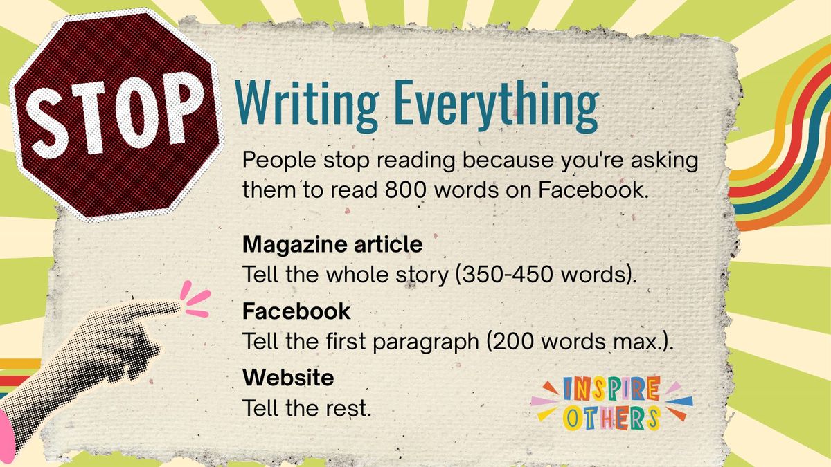 Slide headed Writing Everything: people stop reading because you're asking them to read 800 words on Facebook. Magazine article 350-450 words; Facebook the first paragraph, 200 words max; website the rest.